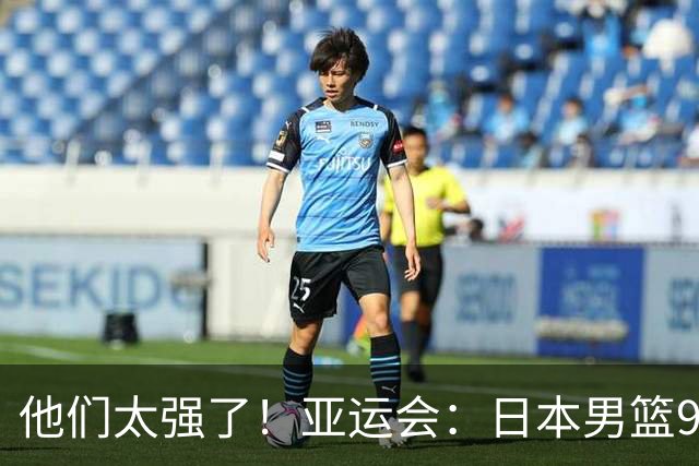 他们太强了！亚运会：日本男篮97-78晋级决赛，中国男篮无缘决赛