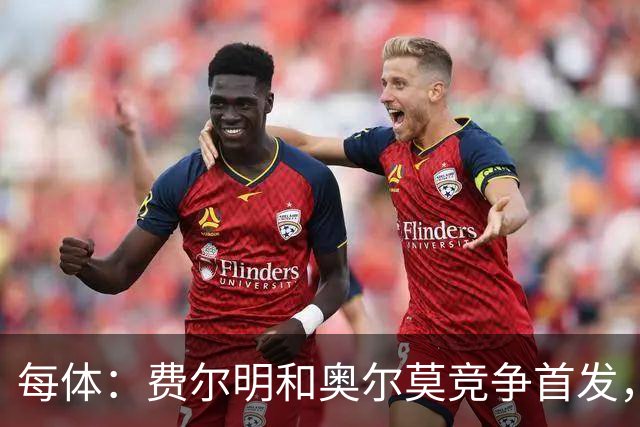 每体：费尔明和奥尔莫竞争首发，费尔明在10号位争夺中略占上风